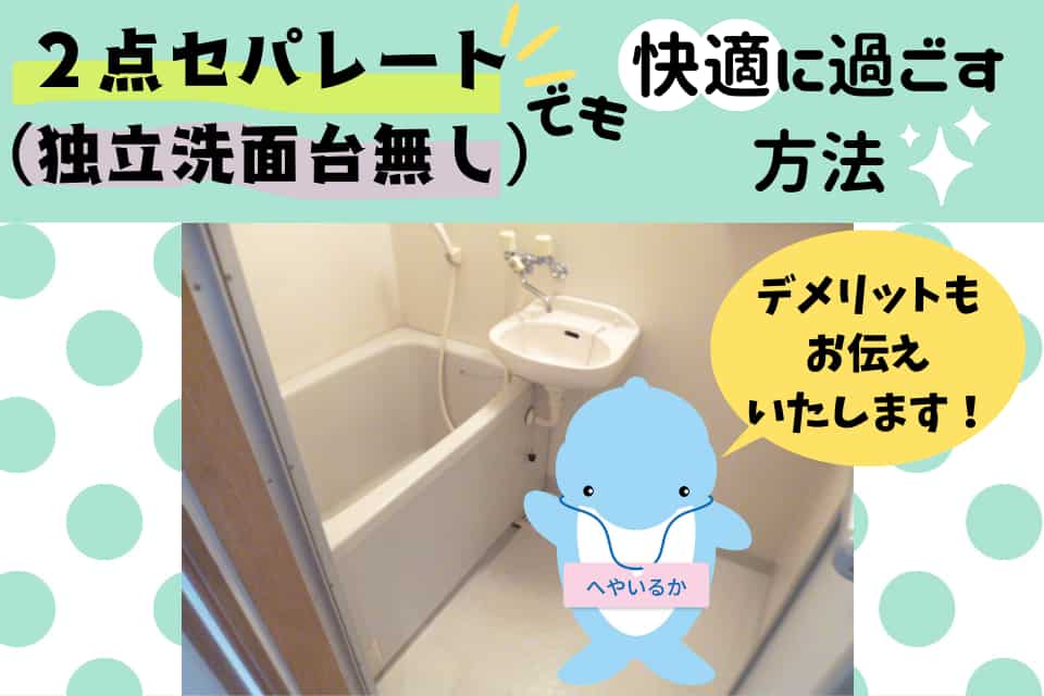 2点セパレート(独立洗面台無し)でも快適に過ごすコツ